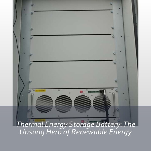 Thermal Energy Storage Battery: The Unsung Hero of Renewable Energy